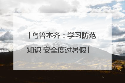 乌鲁木齐：学习防范知识 安全度过暑假