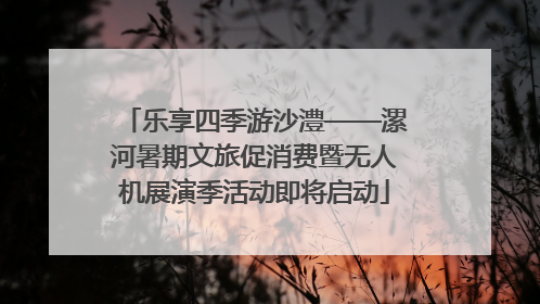 乐享四季游沙澧——漯河暑期文旅促消费暨无人机展演季活动即将启动