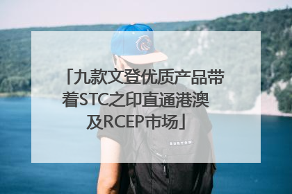 九款文登优质产品带着STC之印直通港澳及RCEP市场
