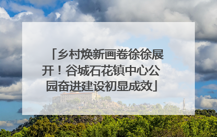 乡村焕新画卷徐徐展开！谷城石花镇中心公园奋进建设初显成效
