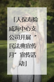 人保寿险威海中心支公司开展“民法典宣传月”宣传活动
