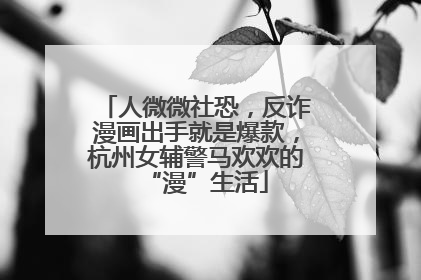 人微微社恐，反诈漫画出手就是爆款，杭州女辅警马欢欢的“漫”生活