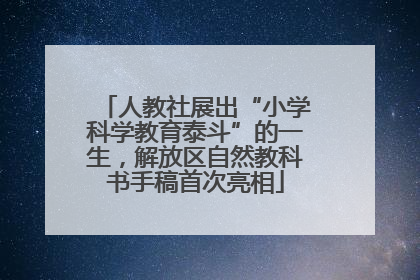 人教社展出“小学科学教育泰斗”的一生，解放区自然教科书手稿首次亮相