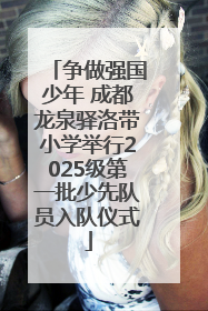 争做强国少年 成都龙泉驿洛带小学举行2025级第一批少先队员入队仪式