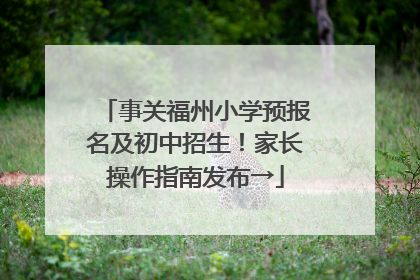 事关福州小学预报名及初中招生！家长操作指南发布→