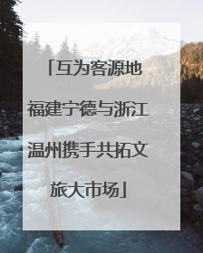 互为客源地 福建宁德与浙江温州携手共拓文旅大市场