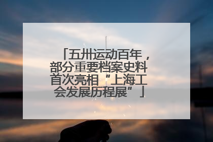 五卅运动百年，部分重要档案史料首次亮相“上海工会发展历程展”