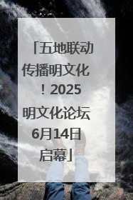 五地联动传播明文化！2025明文化论坛6月14日启幕