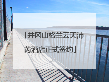 井冈山格兰云天沛芮酒店正式签约