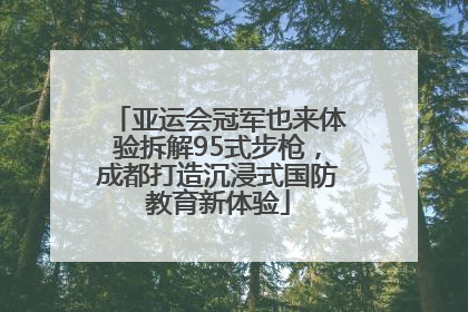 亚运会冠军也来体验拆解95式步枪，成都打造沉浸式国防教育新体验