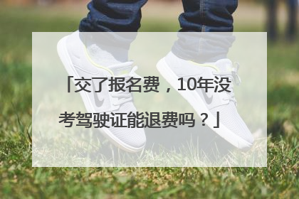 交了报名费，10年没考驾驶证能退费吗？