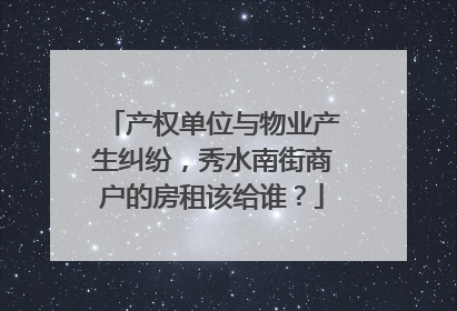 产权单位与物业产生纠纷，秀水南街商户的房租该给谁？