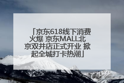 京东618线下消费火爆 京东MALL北京双井店正式开业 掀起全城打卡热潮