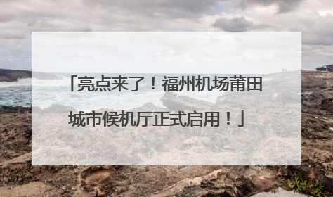 亮点来了！福州机场莆田城市候机厅正式启用！