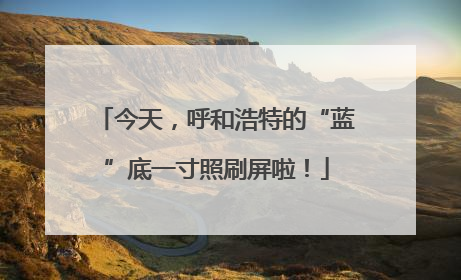 今天，呼和浩特的“蓝”底一寸照刷屏啦！