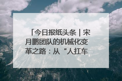 今日报纸头条｜宋月鹏团队的机械化变革之路：从“人扛车拉”到智慧果园