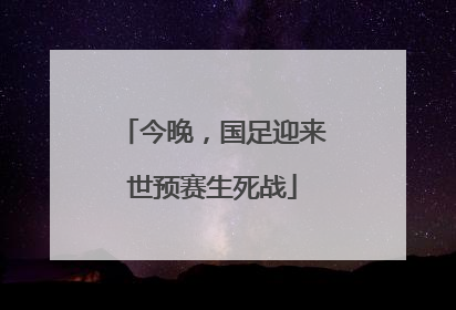 今晚，国足迎来世预赛生死战