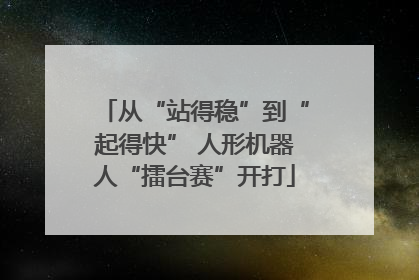 从“站得稳”到“起得快” 人形机器人“擂台赛”开打