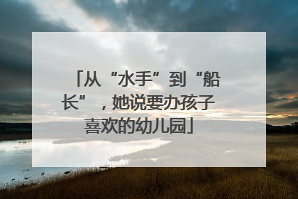从“水手”到“船长”，她说要办孩子喜欢的幼儿园