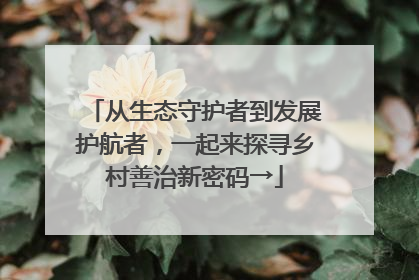 从生态守护者到发展护航者，一起来探寻乡村善治新密码→