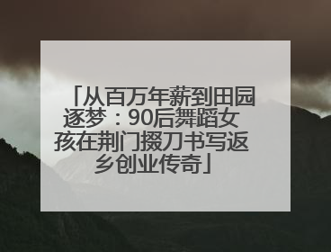 从百万年薪到田园逐梦：90后舞蹈女孩在荆门掇刀书写返乡创业传奇