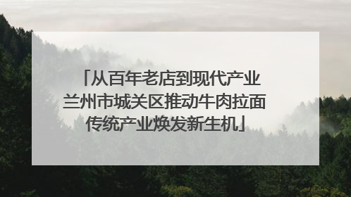 从百年老店到现代产业 兰州市城关区推动牛肉拉面传统产业焕发新生机
