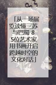从一场展览读懂三苏与巴蜀 85位艺术家用书画开启跨越时空的文化对话
