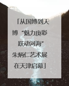 从国博到天博“魅力庚彩 跃动河海”朱炳仁艺术展在天津启幕