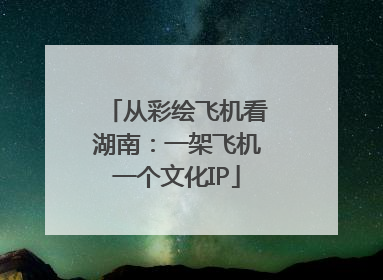从彩绘飞机看湖南：一架飞机一个文化IP