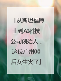 从斯坦福博士到AI科技公司创始人，这位广州00后女生火了