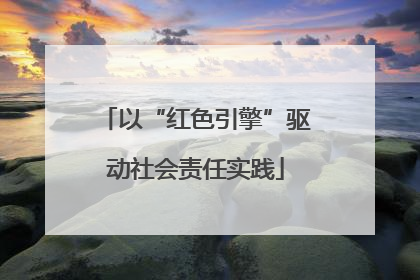 以“红色引擎”驱动社会责任实践