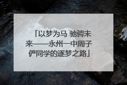 以梦为马 驰骋未来——永州一中周子俨同学的逐梦之路