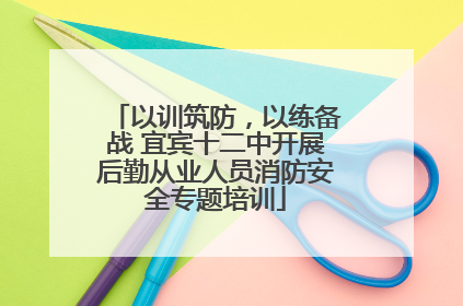 以训筑防，以练备战 宜宾十二中开展后勤从业人员消防安全专题培训