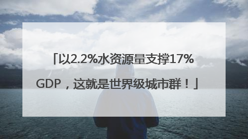 以2.2%水资源量支撑17%GDP，这就是世界级城市群！