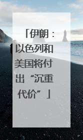 伊朗：以色列和美国将付出“沉重代价”