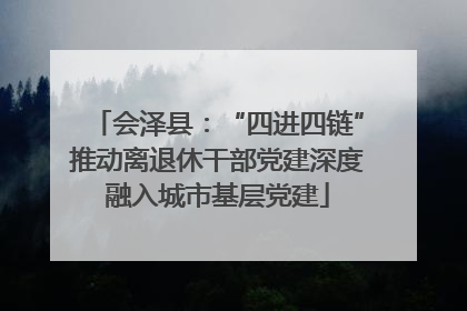 会泽县：“四进四链”推动离退休干部党建深度融入城市基层党建