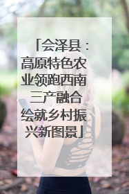 会泽县：高原特色农业领跑西南 三产融合绘就乡村振兴新图景