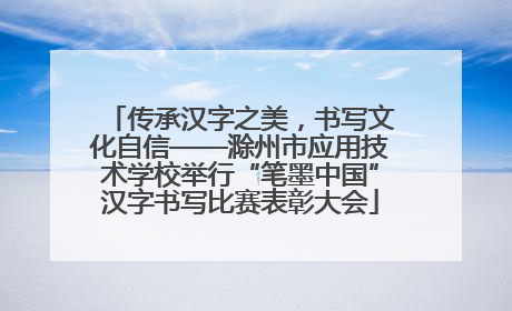 传承汉字之美，书写文化自信——滁州市应用技术学校举行“笔墨中国”汉字书写比赛表彰大会