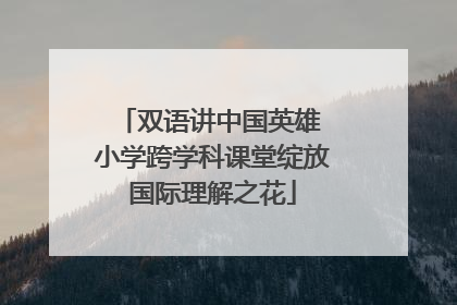 双语讲中国英雄 小学跨学科课堂绽放国际理解之花