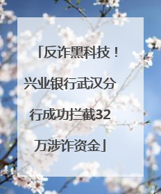 反诈黑科技！兴业银行武汉分行成功拦截32万涉诈资金