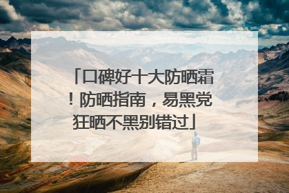 口碑好十大防晒霜！防晒指南，易黑党狂晒不黑别错过