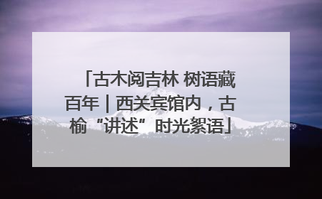 古木阅吉林 树语藏百年｜西关宾馆内，古榆“讲述”时光絮语