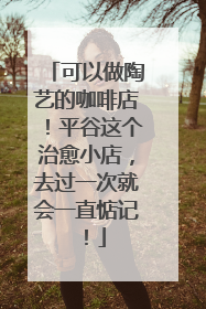 可以做陶艺的咖啡店！平谷这个治愈小店，去过一次就会一直惦记！