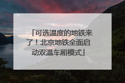 可选温度的地铁来了！北京地铁全面启动双温车厢模式