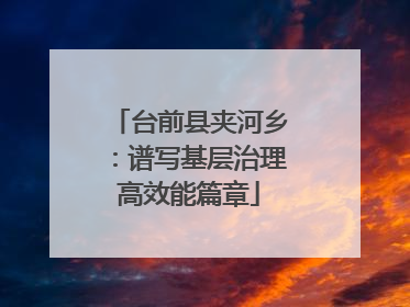 台前县夹河乡：谱写基层治理高效能篇章