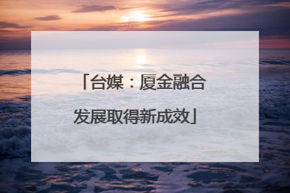 台媒：厦金融合发展取得新成效