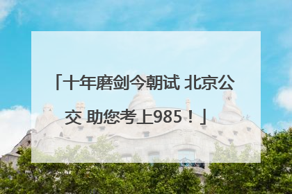 十年磨剑今朝试 北京公交 助您考上985！