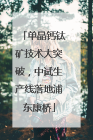 单晶钙钛矿技术大突破，中试生产线落地浦东康桥