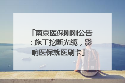 南京医保刚刚公告：施工挖断光缆，影响医保就医刷卡