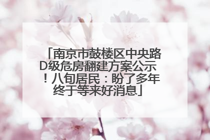 南京市鼓楼区中央路D级危房翻建方案公示！八旬居民：盼了多年终于等来好消息